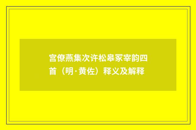 宫僚燕集次许松皋冢宰韵四首（明·黄佐）释义及解释
