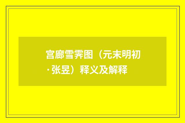宫廊雪霁图（元末明初·张昱）释义及解释