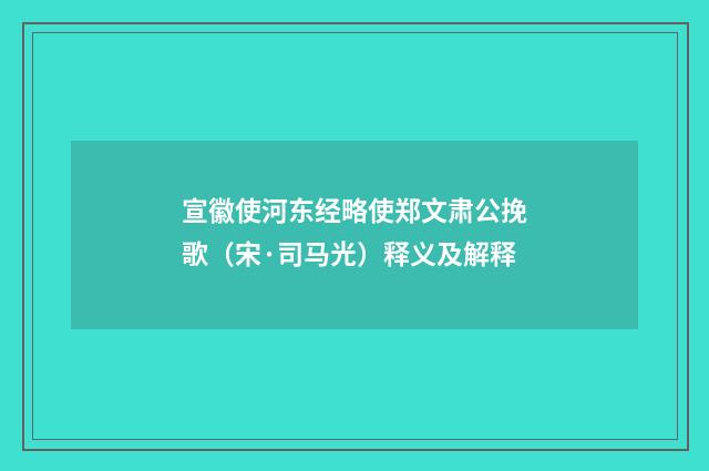 宣徽使河东经略使郑文肃公挽歌（宋·司马光）释义及解释