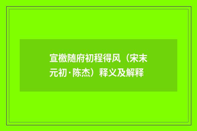 宣檄随府初程得风（宋末元初·陈杰）释义及解释