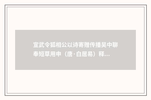 宣武令狐相公以诗寄赠传播吴中聊奉短草用申（唐·白居易）释义及解释