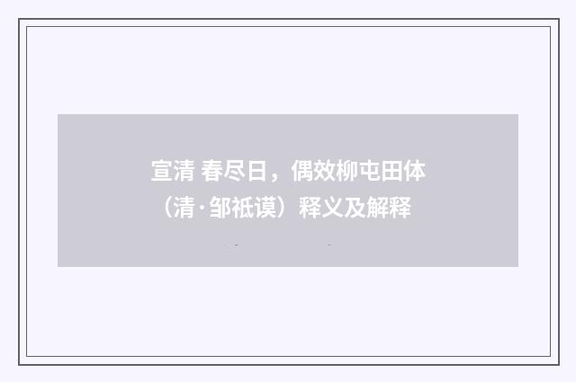 宣清 春尽日，偶效柳屯田体（清·邹祗谟）释义及解释