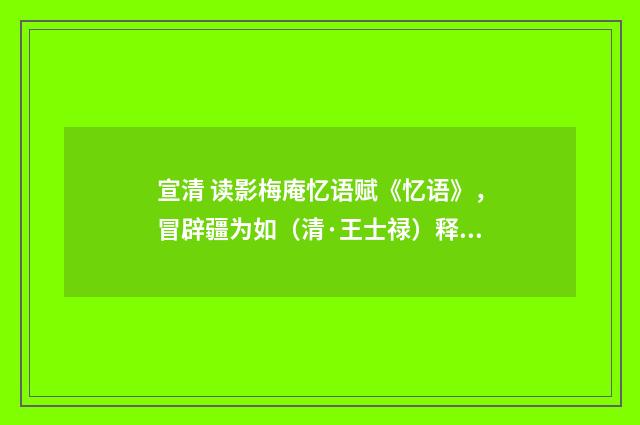 宣清 读影梅庵忆语赋《忆语》，冒辟疆为如（清·王士禄）释义及解释
