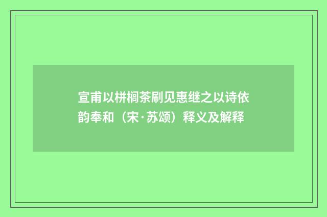 宣甫以栟榈茶刷见惠继之以诗依韵奉和（宋·苏颂）释义及解释