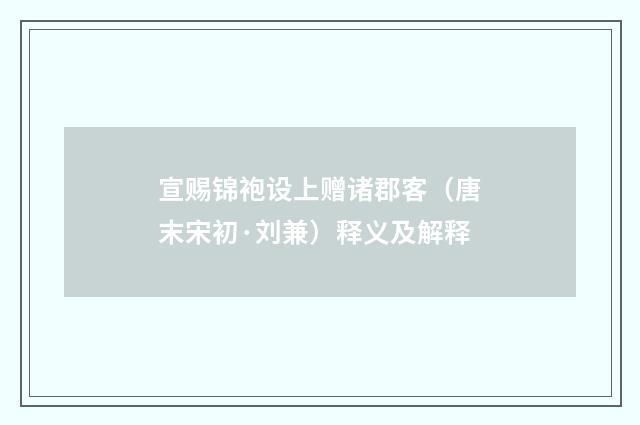 宣赐锦袍设上赠诸郡客（唐末宋初·刘兼）释义及解释