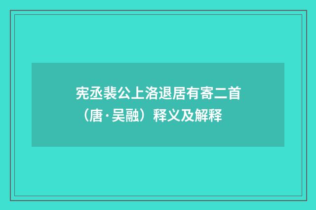 宪丞裴公上洛退居有寄二首（唐·吴融）释义及解释