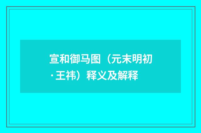 宣和御马图（元末明初·王祎）释义及解释