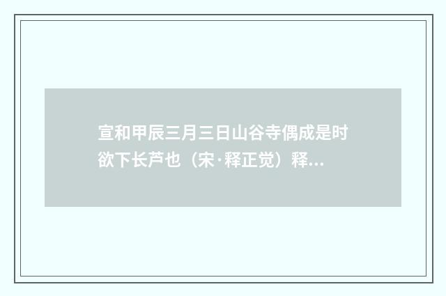 宣和甲辰三月三日山谷寺偶成是时欲下长芦也（宋·释正觉）释义及解释