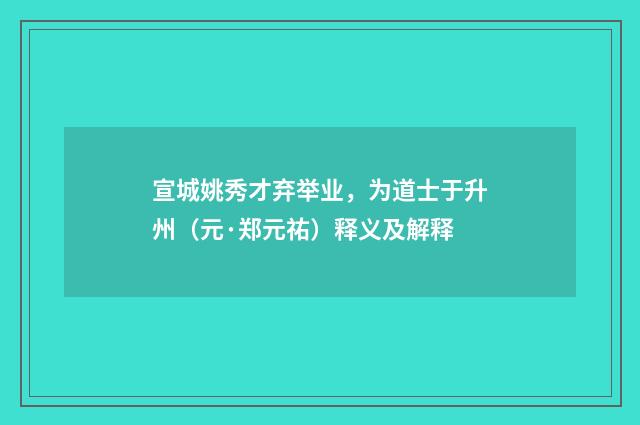 宣城姚秀才弃举业，为道士于升州（元·郑元祐）释义及解释
