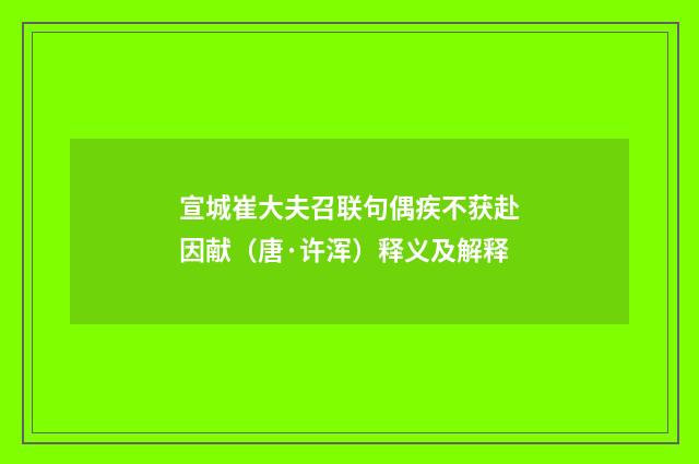 宣城崔大夫召联句偶疾不获赴因献（唐·许浑）释义及解释