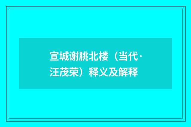 宣城谢朓北楼（当代·汪茂荣）释义及解释
