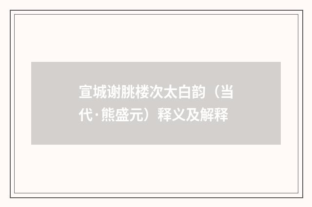 宣城谢朓楼次太白韵（当代·熊盛元）释义及解释