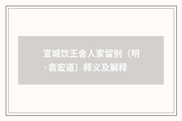 宣城饮王舍人家留别（明·袁宏道）释义及解释