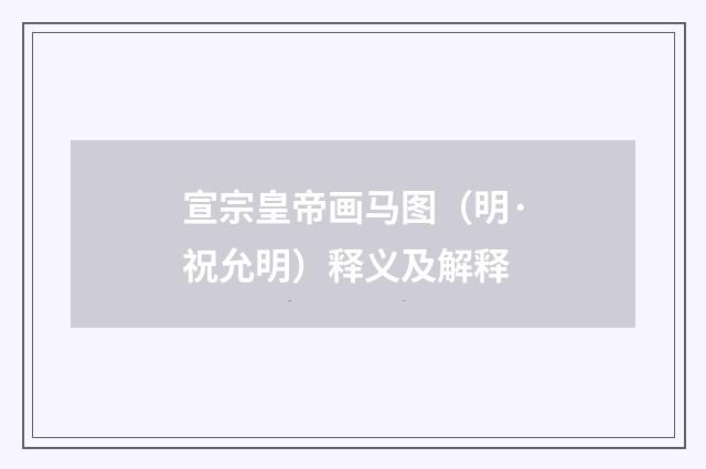 宣宗皇帝画马图（明·祝允明）释义及解释
