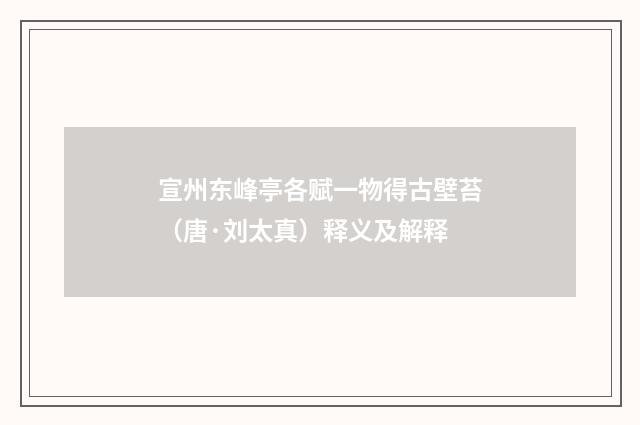 宣州东峰亭各赋一物得古壁苔（唐·刘太真）释义及解释