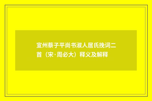 宣州蔡子平尚书淑人居氏挽词二首（宋·周必大）释义及解释
