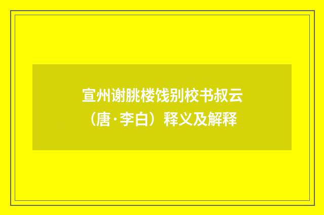 宣州谢朓楼饯别校书叔云（唐·李白）释义及解释