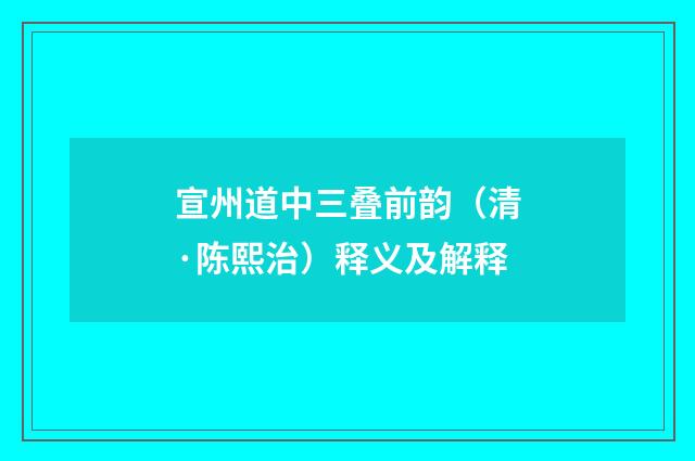 宣州道中三叠前韵（清·陈熙治）释义及解释