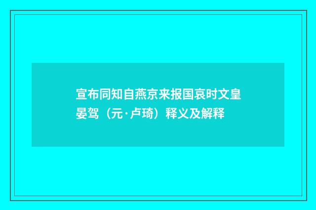 宣布同知自燕京来报国哀时文皇晏驾（元·卢琦）释义及解释