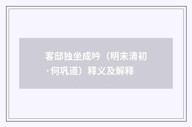 客邸独坐成吟（明末清初·何巩道）释义及解释