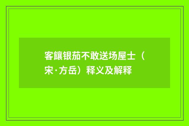 客饟银茄不敢送场屋士（宋·方岳）释义及解释