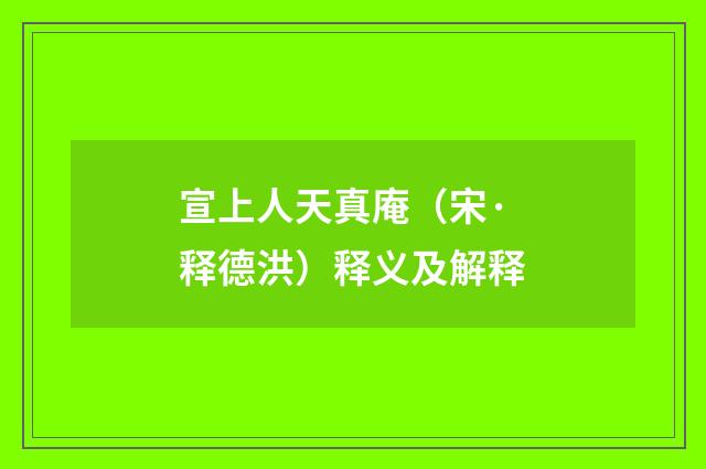 宣上人天真庵（宋·释德洪）释义及解释
