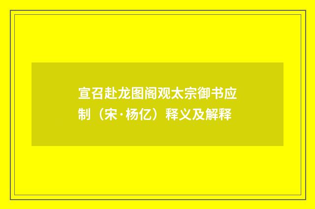 宣召赴龙图阁观太宗御书应制（宋·杨亿）释义及解释