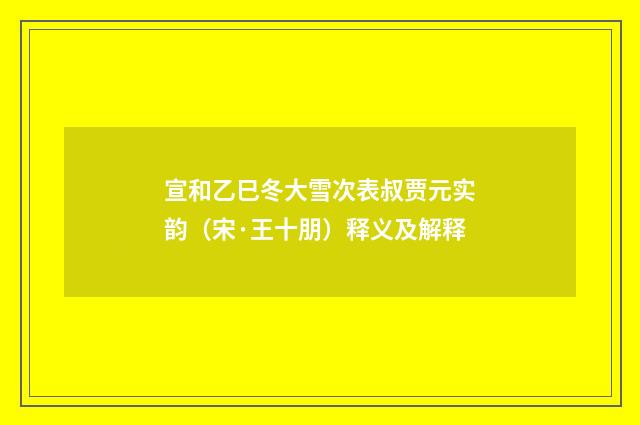 宣和乙巳冬大雪次表叔贾元实韵（宋·王十朋）释义及解释