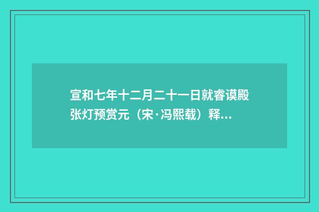 宣和七年十二月二十一日就睿谟殿张灯预赏元（宋·冯熙载）释义及解释
