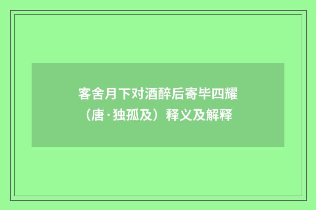 客舍月下对酒醉后寄毕四耀（唐·独孤及）释义及解释