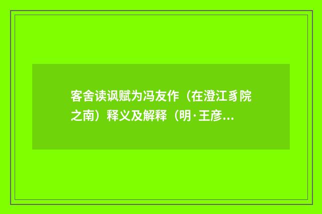 客舍读讽赋为冯友作（在澄江豸院之南）释义及解释（明·王彦泓）释义及解释