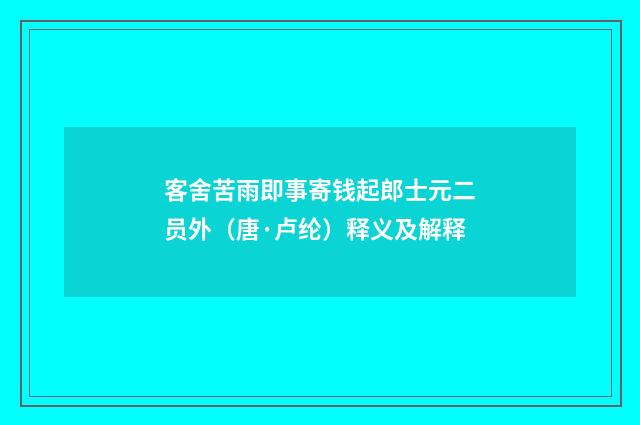 客舍苦雨即事寄钱起郎士元二员外（唐·卢纶）释义及解释