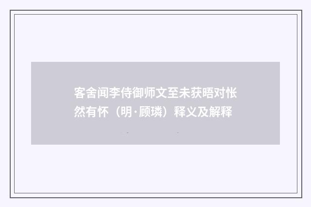 客舍闻李侍御师文至未获晤对怅然有怀（明·顾璘）释义及解释