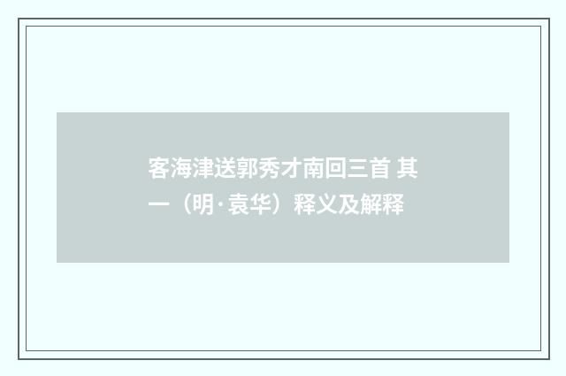 客海津送郭秀才南回三首 其一（明·袁华）释义及解释