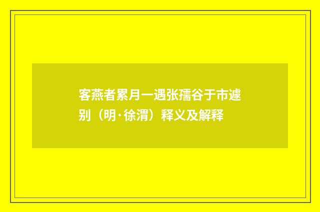 客燕者累月一遇张孺谷于市遽别（明·徐渭）释义及解释