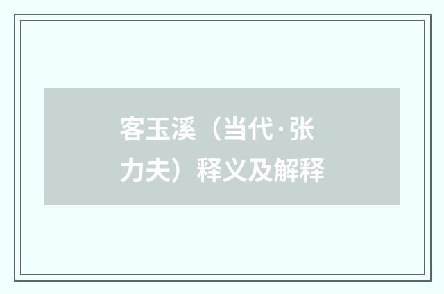 客玉溪（当代·张力夫）释义及解释