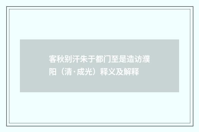 客秋别汗朱于都门至是造访濮阳（清·成光）释义及解释