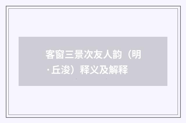 客窗三景次友人韵（明·丘浚）释义及解释