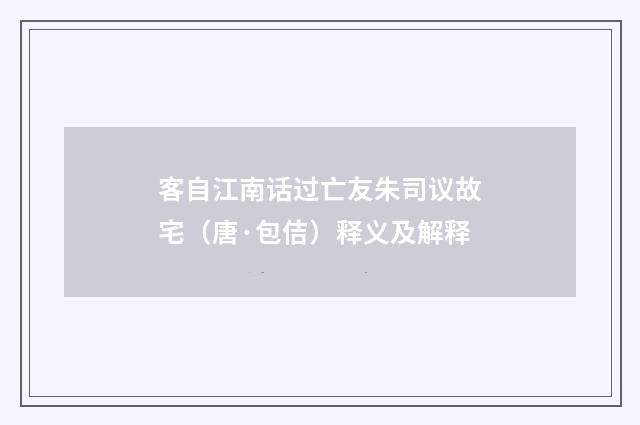 客自江南话过亡友朱司议故宅（唐·包佶）释义及解释