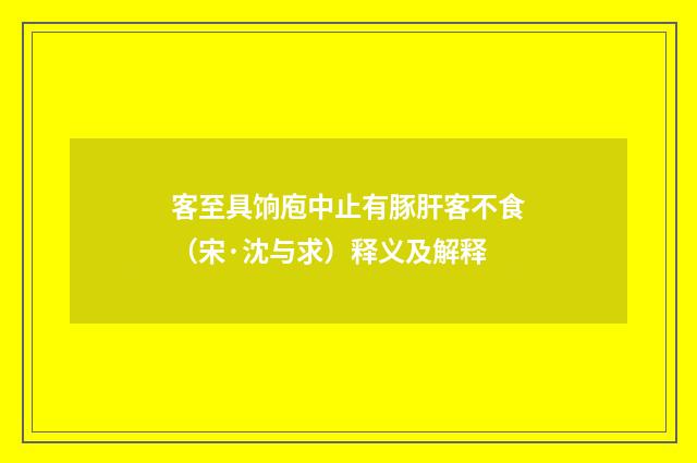 客至具饷庖中止有豚肝客不食（宋·沈与求）释义及解释
