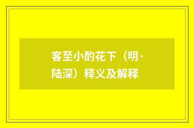 客至小酌花下（明·陆深）释义及解释