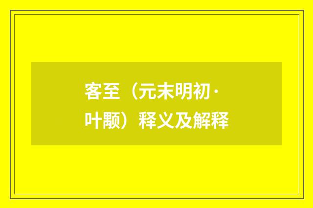 客至（元末明初·叶颙）释义及解释
