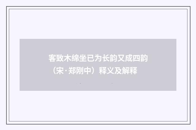 客致木绵坐已为长韵又成四韵（宋·郑刚中）释义及解释