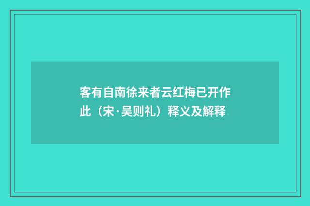 客有自南徐来者云红梅已开作此（宋·吴则礼）释义及解释