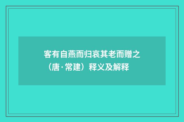 客有自燕而归哀其老而赠之（唐·常建）释义及解释