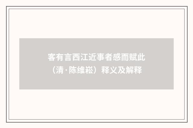 客有言西江近事者感而赋此（清·陈维崧）释义及解释