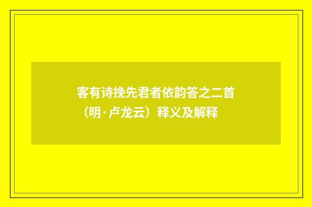客有诗挽先君者依韵答之二首（明·卢龙云）释义及解释