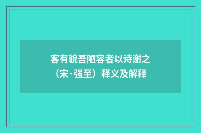 客有貌吾陋容者以诗谢之（宋·强至）释义及解释