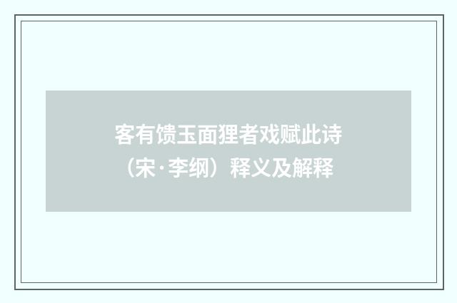 客有馈玉面狸者戏赋此诗（宋·李纲）释义及解释