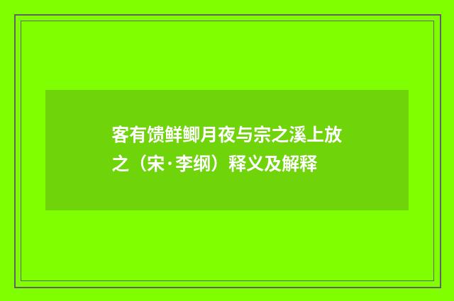客有馈鲜鲫月夜与宗之溪上放之（宋·李纲）释义及解释